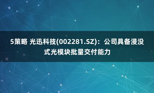 5策略 光迅科技(002281.SZ)：公司具备浸没式光模块批量交付能力