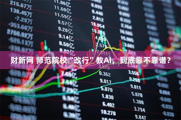 财新网 师范院校“改行”教AI，到底靠不靠谱？