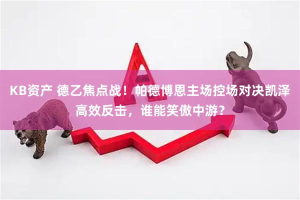 KB资产 德乙焦点战！帕德博恩主场控场对决凯泽高效反击，谁能笑傲中游？