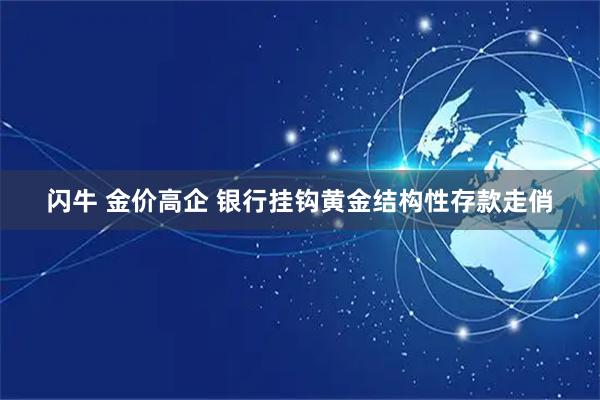 闪牛 金价高企 银行挂钩黄金结构性存款走俏