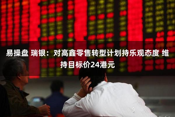 易操盘 瑞银：对高鑫零售转型计划持乐观态度 维持目标价24港元