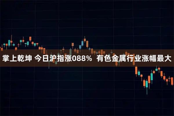 掌上乾坤 今日沪指涨088% 有色金属行业涨幅最大