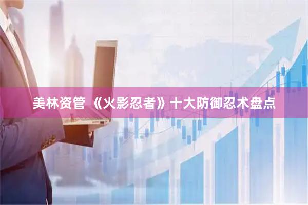 美林资管 《火影忍者》十大防御忍术盘点