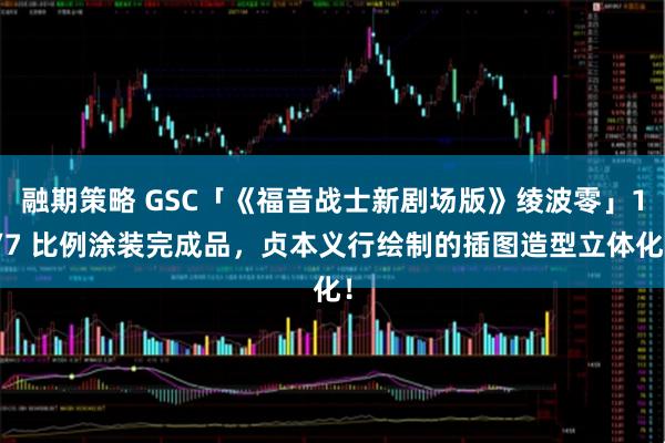 融期策略 GSC「《福音战士新剧场版》绫波零」1/7 比例涂装完成品，贞本义行绘制的插图造型立体化！