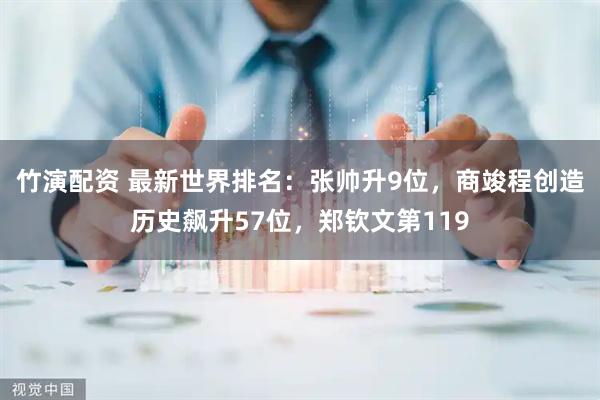 竹演配资 最新世界排名：张帅升9位，商竣程创造历史飙升57位，郑钦文第119